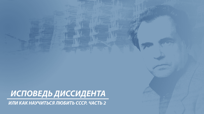 Исповедь диссидента или как научиться любить СССР. Часть 2