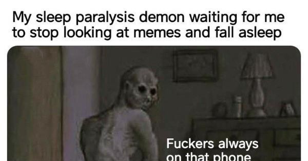 Демон из сонного паралича ждёт, когда я закончу просматривать мемы и усну. 