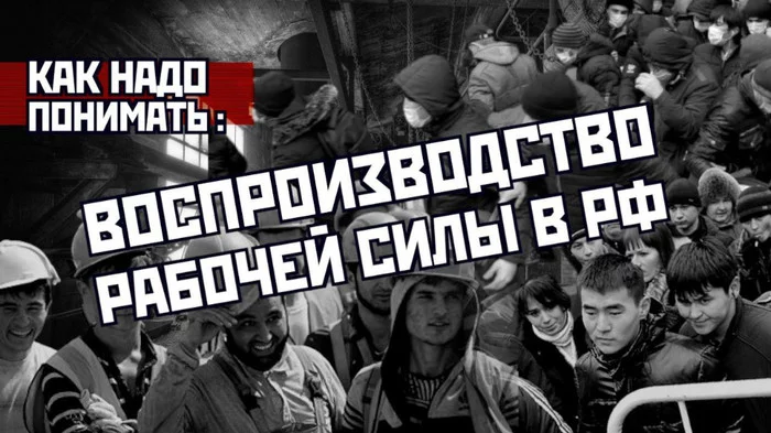 Как надо понимать воспроизводство рабочей силы в РФ - Россия, Политика, Мигранты, Рынок, Капитализм, Рабочие, Нацболы, Негатив, Буржуазия