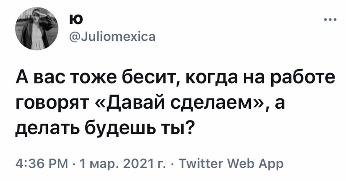 Потом скажу. А вас тоже бесит. Вас тоже бесит когда. А вас тоже бесит когда на работе говорят давай сделаем а делать. Твит про работу.