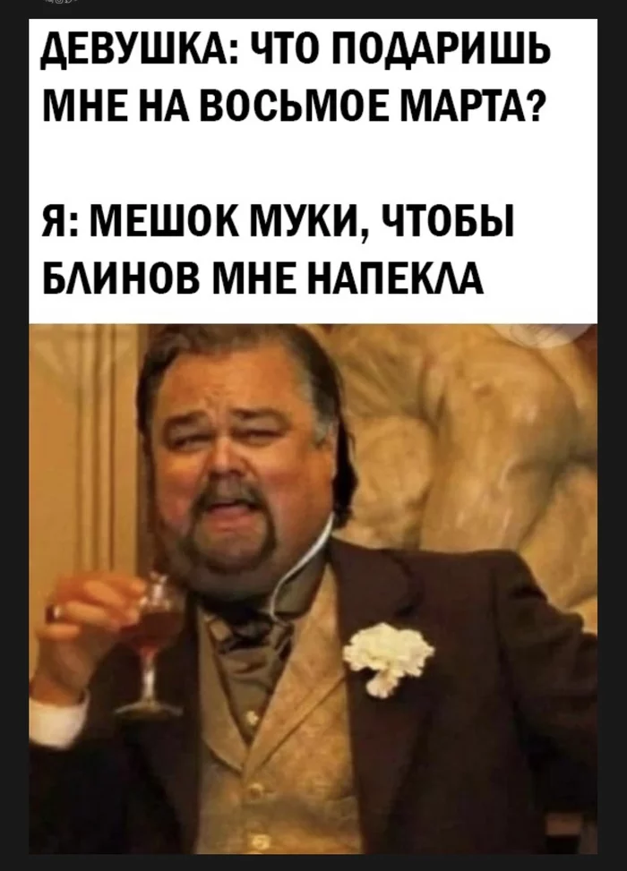 What will you give for March 8? - March 8, Presents, Relationship, Humor, Leonardo DiCaprio, Memes, Flour, Maslenitsa