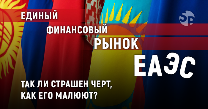 Единый финансовый рынок ЕАЭС. Так ли страшен черт, как его малюют?