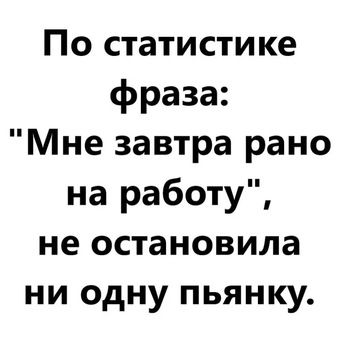 Мне завтра рано на работу - Моё, Статистика, Фраза, Ирония, Юмор, Картинка с текстом, Завтра, Работа, Пьянка, Смех, Жизненно, Рассуждения