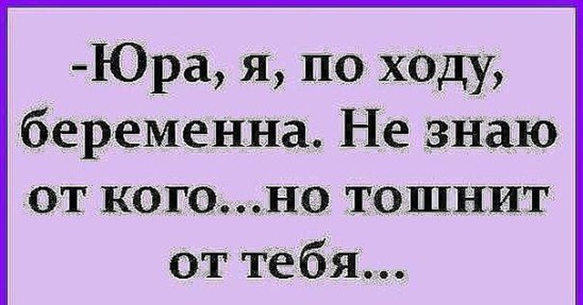 Не знала что беременна. Эх Юра Юра. Полный ХОХОТАЧ пукаю. Не знаю от кого но тошнит от тебя. Картинка эх Юра Юра.