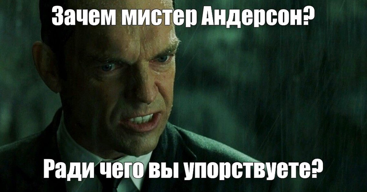 Зачем все это зачем. Агент Смит Мем. Агент Смит Мистер Андерсон. Зачем вы упорствуете Мистер Андерсон. Ради чего Мистер Андерсон.