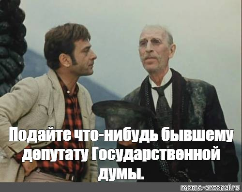 Не ма. Киса Воробьянинов депутат государственной Думы. Подайте бывшему депутату государственной Думы 12 стульев. Подайте бывшему депутату государственной Думы. Месье подайте бывшему депутату государственной Думы.