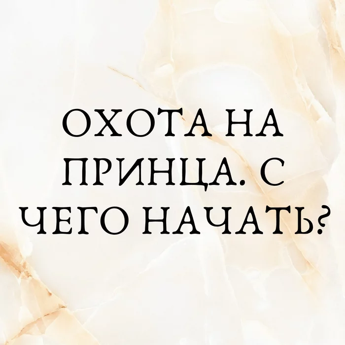 ОХОТА НА ПРИНЦА. С ЧЕГО НАЧАТЬ? - Моё, Женская психология, Отношения, Свидание, Проблемы в отношениях, Мужчины и женщины, Длиннопост