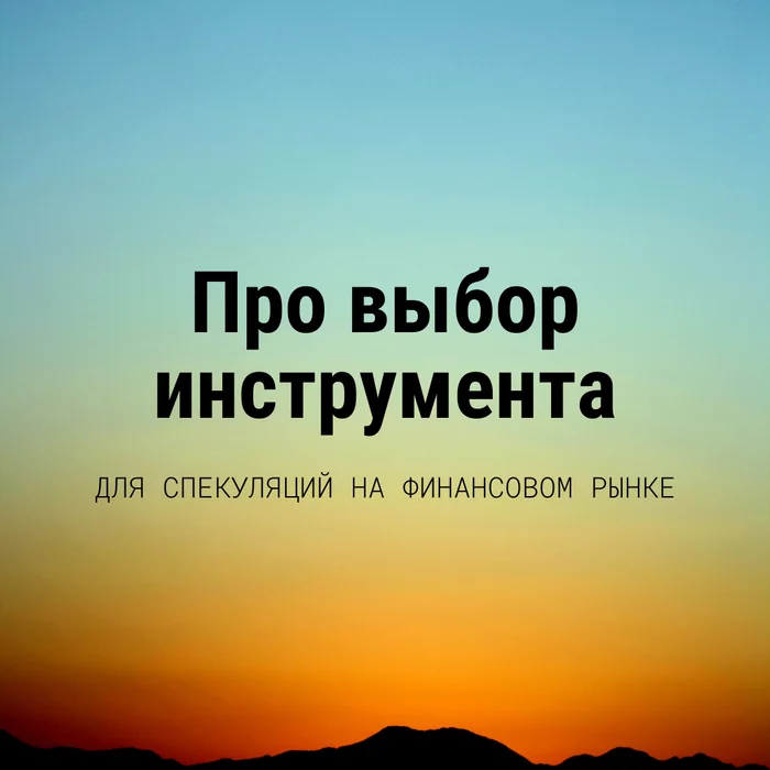 Про выбор инструмента - Моё, Финансы, Спекуляция, Биржа, Трейдинг, Робот, Длиннопост