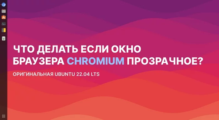 What to do if the Chromium browser window is transparent? - My, Computer help, Computer, Video card, Notebook, Ubuntu, , Linux, Linux and Windows, Instructions, Problem, Strange problem, Driver, Solution, Solution, Help, Does not work, Browser, Chromium, Google chrome, Longpost