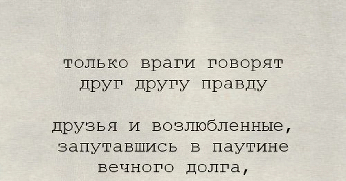 Говорящие враги. Только враги говорят друг другу правду друзья и возлюбленные. Правду говорят только врагам. Только враги говорят нам правду. Стих говорите друг другу правду.