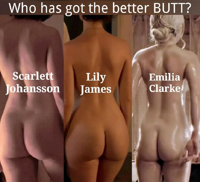 Which one will you choose? - NSFW, Erotic, Girls, Booty, Without underwear, Nudity, Scarlett Johansson, Lily James, Emilia Clarke, Actors and actresses, Celebrities