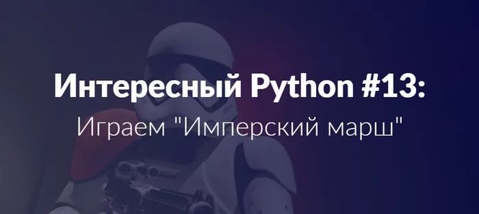 Интересный Python #13: играем Имперский марш - Python, Программирование, IT, Обучение, Star Wars, Имперский марш, Урок, Длиннопост