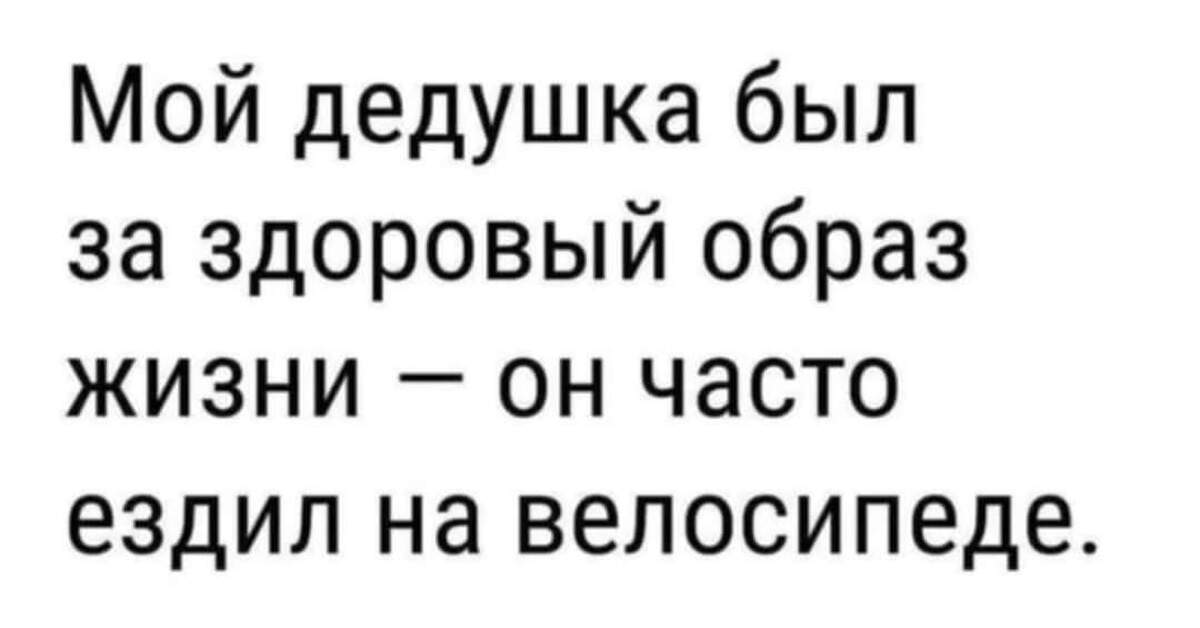 Как говорил мой дед твоей новой девушке. Мой дедушка был за здоровый образ жизни он часто ездил на велосипеде. Мой дедушка. Анекдот мой дедушка вел здоровый образ жизни. Анекдоты как говорил мой дед.