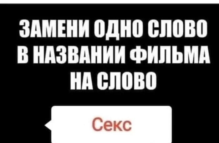 Что будет, если в названии известных фильмов заменить одно слово на ... ? - Моё, Секс, Мужчины и женщины, Юмор, Сарказм, Фильмы, Длиннопост