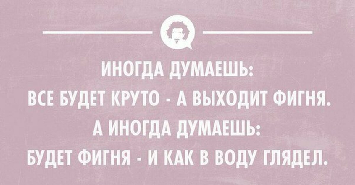 Хорошо вышли. Иногда думаешь все. Иногда думаешь все будет круто. Иногда думаешь все будет круто а выходит. Иногда думаешь будет круто а выходит херня.
