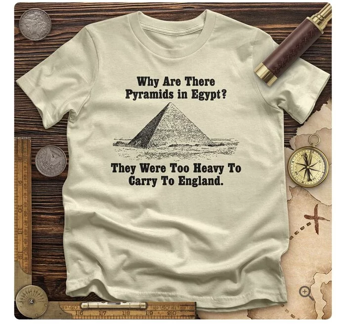 Why are the pyramids still in Egypt? - They are hard to get to England - England, Great Britain, Colonialism, Greed, Theft, Exhibit, T-shirt, Print, Repeat