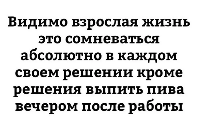 Вот такая вот взрослая жизнь( - Картинка с текстом, Грустный юмор, Пиво, Сомнения