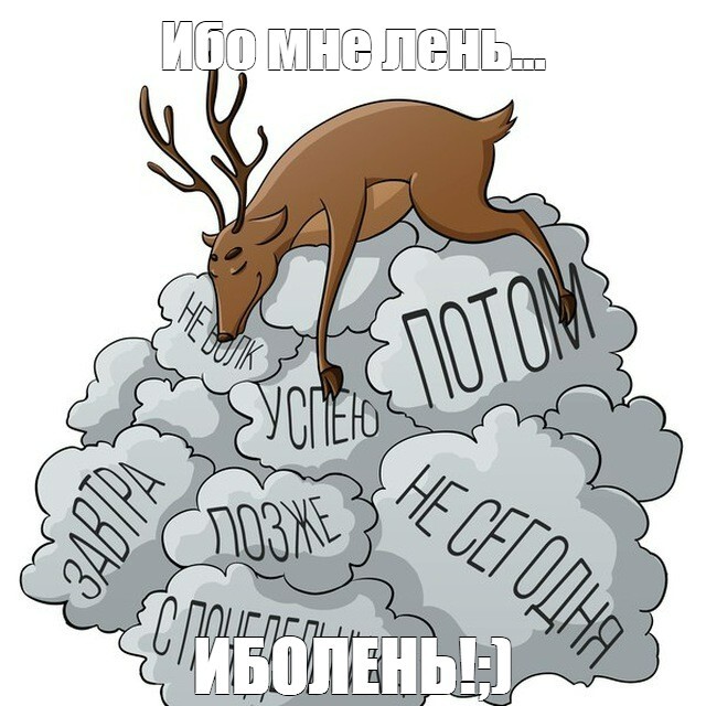 Наконец дошли руки до запуска мема и вот почему - Моё, Мемы, Картинка с текстом, Юмор, Олени, Лень