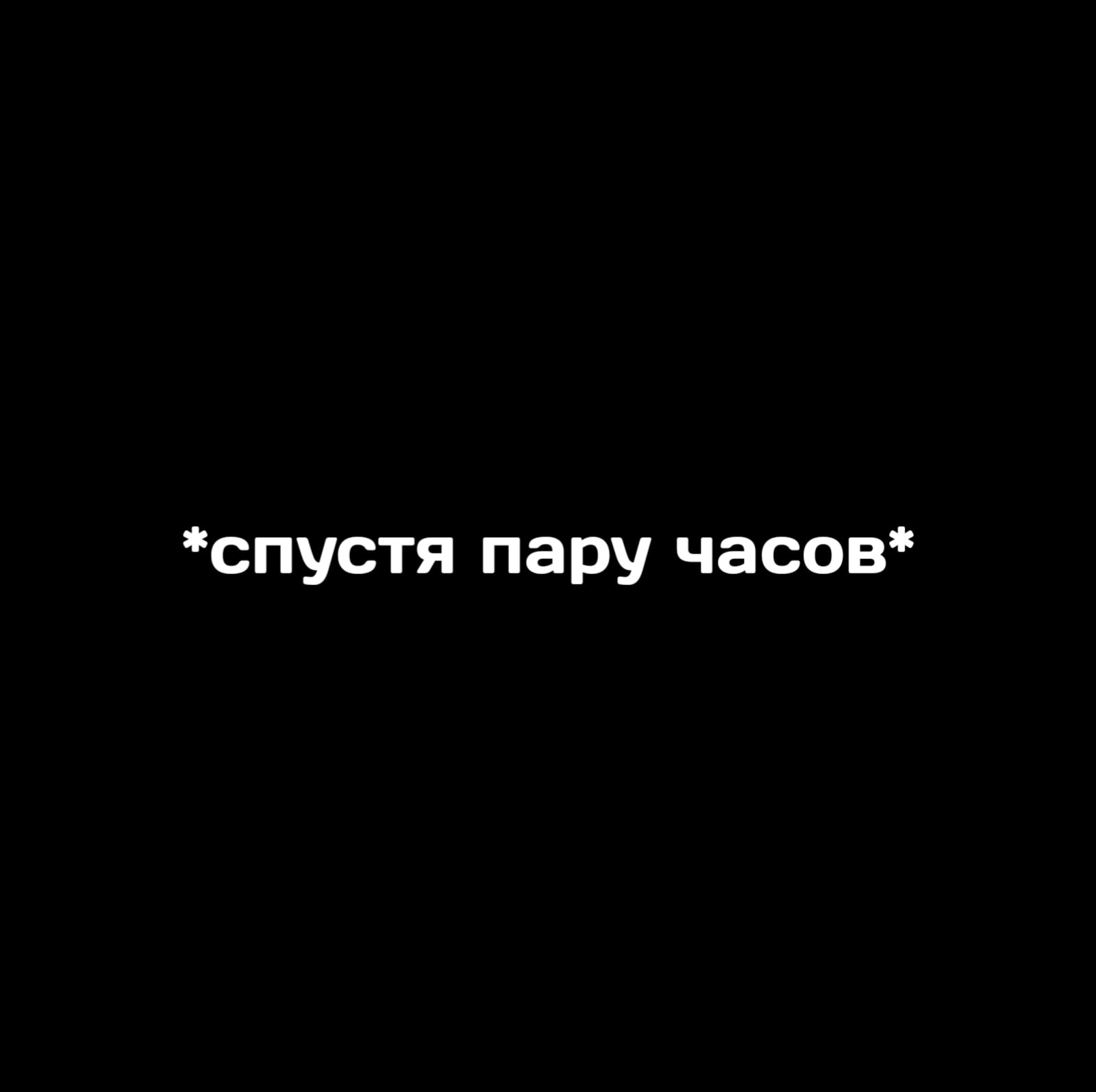 Спустя пару часов. Пару часов спустя.