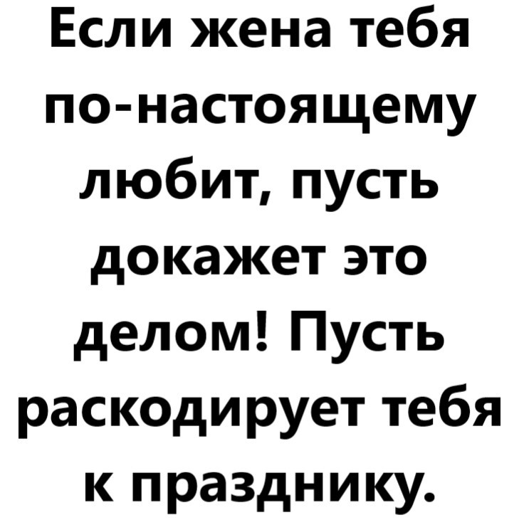 If your wife really loves you, let her prove it with deeds! - My, Humor, Picture with text, Irony, Laugh, Vital, Wife, Relationship, Love, Proof, Case, Men and women, Holidays, Marriage