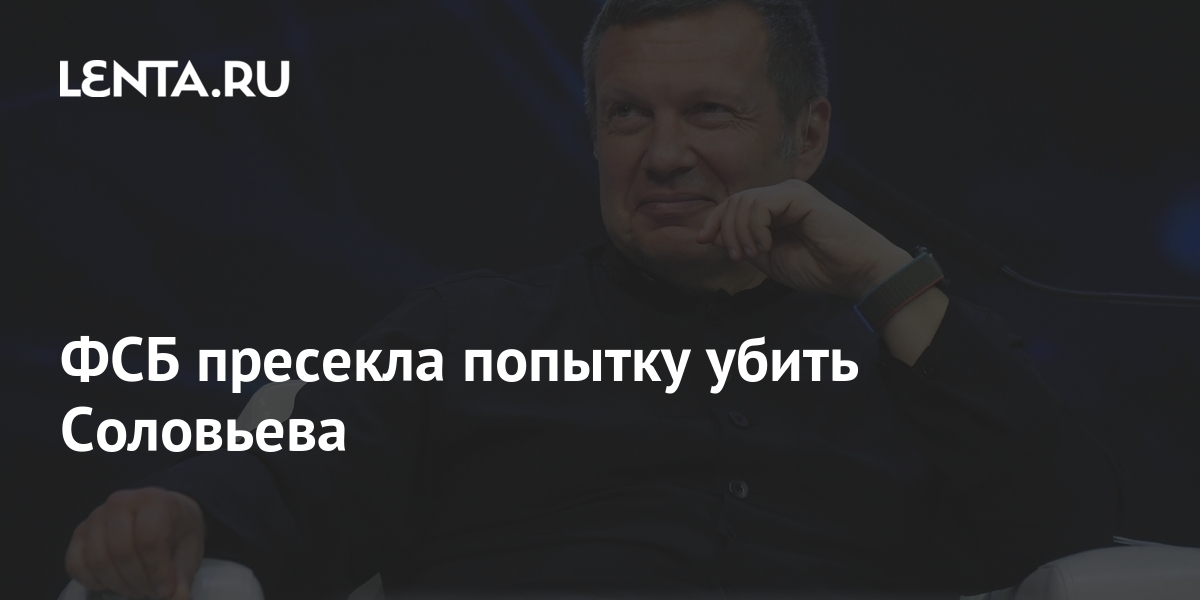 ФСБ пресекла попытку убить Соловьева - Лента, Новости, Политика, Владимир Соловьев, Владимир Путин, ФСБ