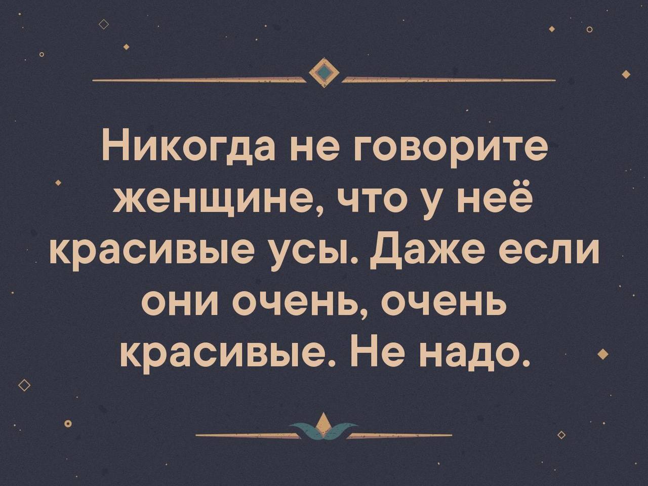 Они очень. Никогда не говорите женщине что у нее красивые усы. Никогда не говори женщине про ее усы. Никогда не говорите женщине. Никогда слышите никогда не говорите женщине что у нее красивые усы.