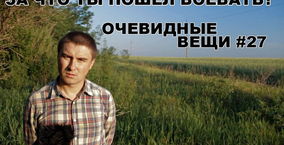 Человек говорит очевидные вещи. Очевидные вещи. А ты пошел воевать.